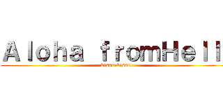 Ａｌｏｈａ ｆｒｏｍＨｅｌｌｌ (kissu kissu)