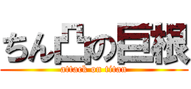 ちん凸の巨根 (attack on titan)