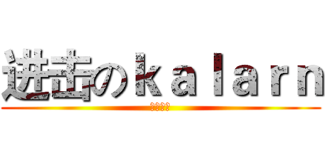 进击のｋａｌａｒｎ (渣神在此)