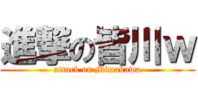進撃の皆川ｗ (attack on Mimakawa)