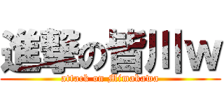 進撃の皆川ｗ (attack on Mimakawa)