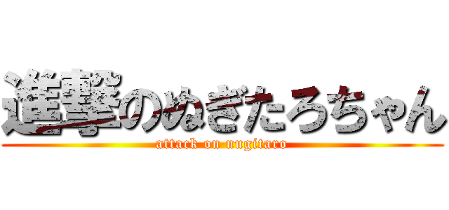 進撃のぬぎたろちゃん (attack on nugitaro)