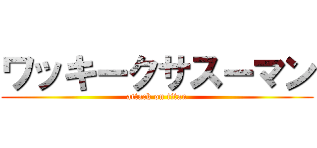 ワッキークサスーマン (attack on titan)