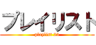 プレイリスト (playlist 23)