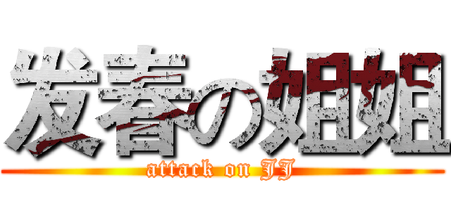 发春の姐姐 (attack on JJ)