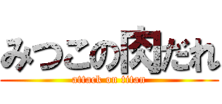 みつこの肉だれ (attack on titan)