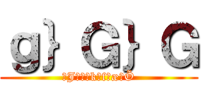 ｇ｝Ｇ｝Ｇ (