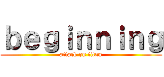 ｂｅｇｉｎｎｉｎｇ (attack on titan)