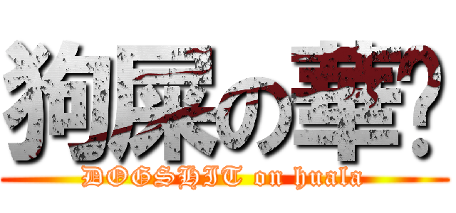 狗屎の華垃 (DOGSHIT on huala)