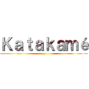 Ｋａｔａｋａｍé ()