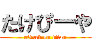 たけぴーや (attack on titan)