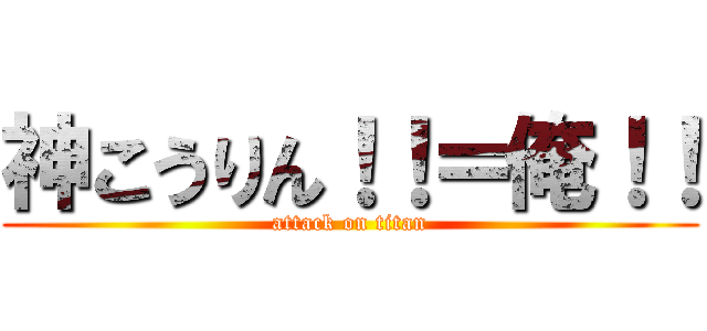 神こうりん！！＝俺！！ (attack on titan)