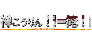 神こうりん！！＝俺！！ (attack on titan)