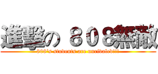 進擊の ８０８無敵 (808's students are unrivaled!!!)