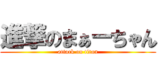 進撃のまぁーちゃん (attack on titan)