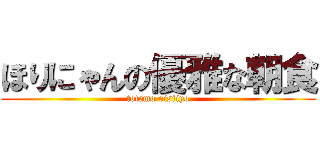 ほりにゃんの優雅な朝食 (totemo oisiiyo)