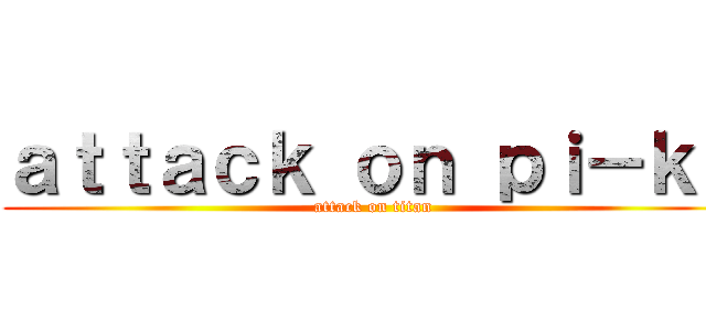 ａｔｔａｃｋ ｏｎ ｐｉ－ｋｅ (attack on titan)