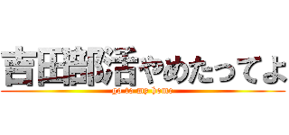 吉田部活やめたってよ (go to my home)