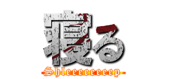 寝る (Shleeeeeeeep)