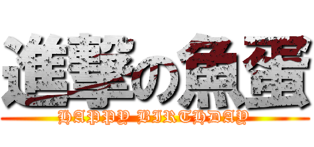 進撃の魚蛋 (HAPPY BIRTHDAY)