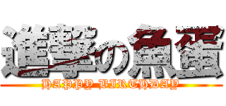 進撃の魚蛋 (HAPPY BIRTHDAY)