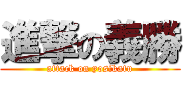 進撃の義勝 (attack on yosikatu)