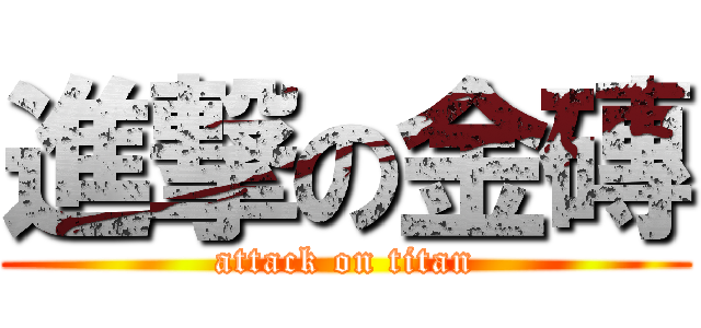 進撃の金磚 (attack on titan)