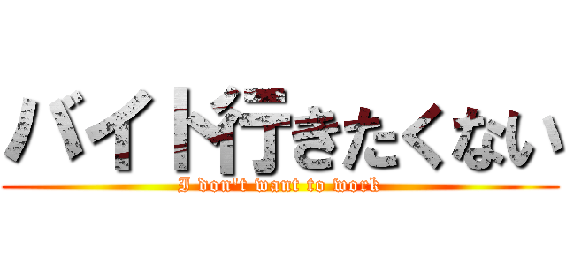 バイト行きたくない (I don\'t want to work)