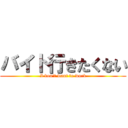 バイト行きたくない (I don\'t want to work)