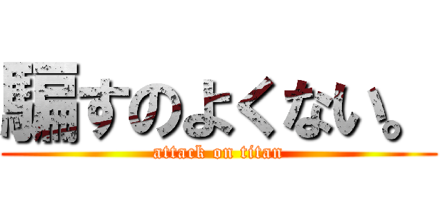 騙すのよくない。 (attack on titan)