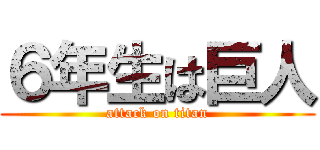６年生は巨人 (attack on titan)