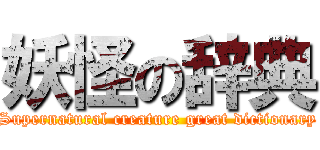 妖怪の辞典 (Supernatural creature great dictionary)