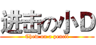 进击の小Ｄ (Chew on a pencil)