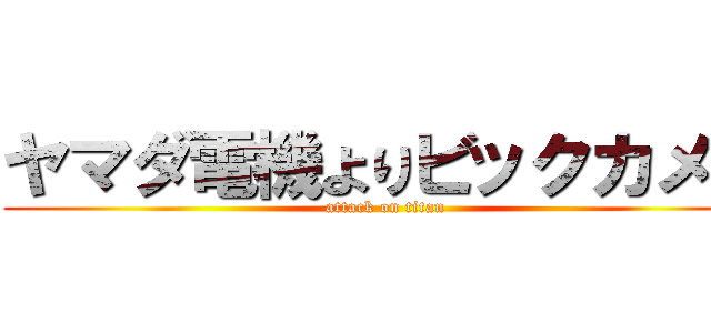 ヤマダ電機よりビックカメラ (attack on titan)