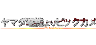 ヤマダ電機よりビックカメラ (attack on titan)