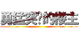 勇猛突击的楼主 ()