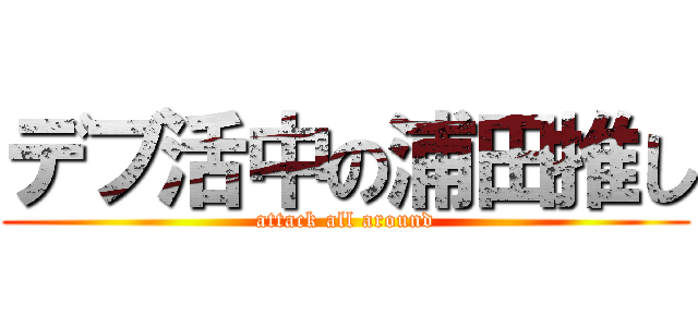 デブ活中の浦田推し (attack all around)