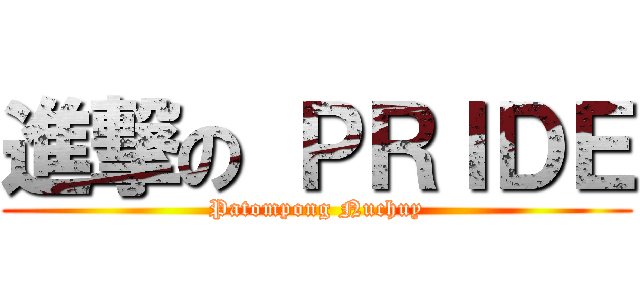 進撃の ＰＲＩＤＥ (Patompong Nuchuy)