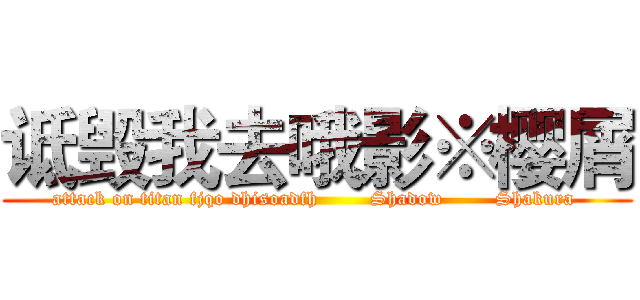 诋毁我去哦影※樱屑 (attack on titan fjqo dhisoadfh        Shadow        Shakura )