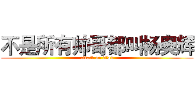 不是所有帅哥都叫杨奥辉 (attack on titan)
