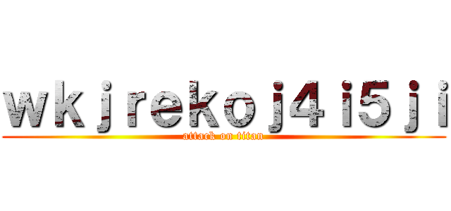 ｗｋｊｒｅｋｏｊ４ｉ５ｊｉ (attack on titan)