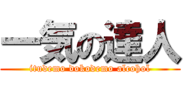 一気の達人 (itudemo dokodemo alcohol)