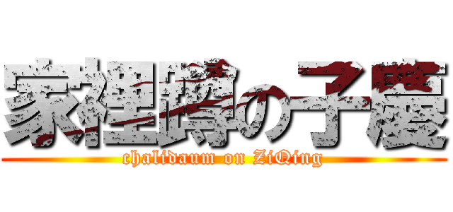 家裡蹲の子慶 (chalidaum on ZiQing)