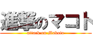 進撃のマコト (attack on Makoto)