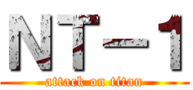 ＮＴ－１ (attack on titan)
