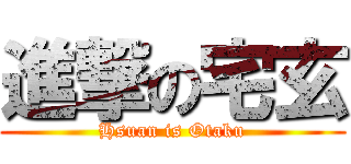 進撃の宅玄 (Hsuan is Otaku)