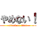 やめない！ (attack on titan)