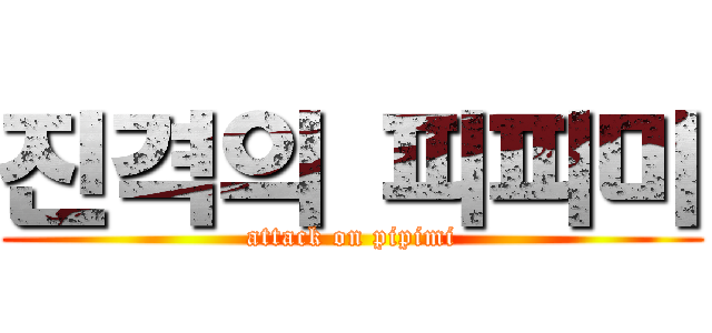 진격의 피피미 (attack on pipimi)
