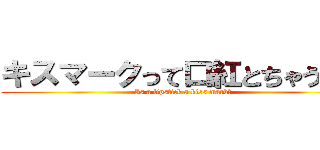 キスマークって口紅とちゃうん？ (Is a lipstick a kiss mark?)