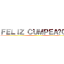 ＦＥＬＩＺ ＣＵＭＰＥＡÑＯＳ ()